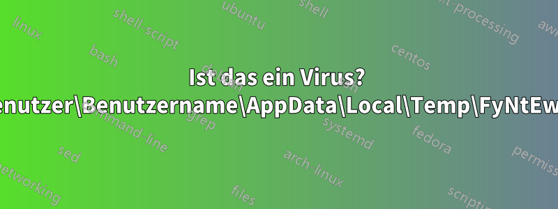 Ist das ein Virus? C:\Benutzer\Benutzername\AppData\Local\Temp\FyNtEw.exe