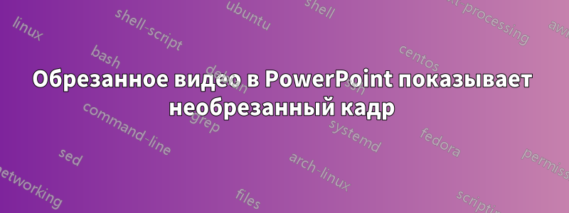 Обрезанное видео в PowerPoint показывает необрезанный кадр