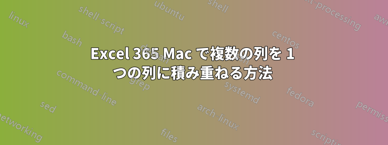 Excel 365 Mac で複数の列を 1 つの列に積み重ねる方法