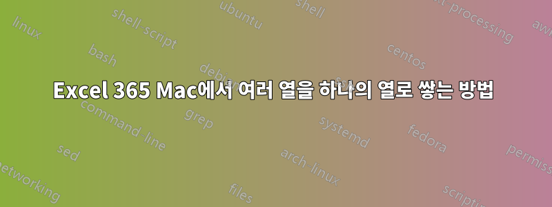 Excel 365 Mac에서 여러 열을 하나의 열로 쌓는 방법