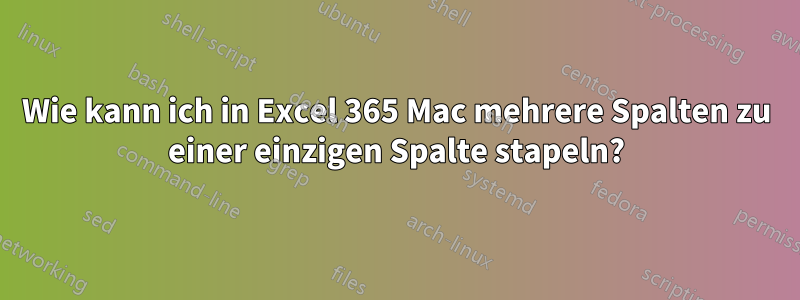 Wie kann ich in Excel 365 Mac mehrere Spalten zu einer einzigen Spalte stapeln?