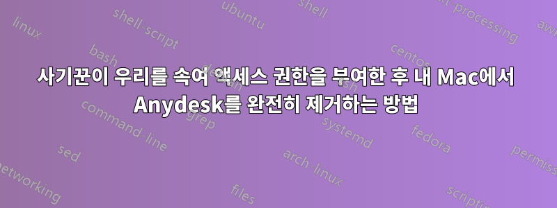 사기꾼이 우리를 속여 액세스 권한을 부여한 후 내 Mac에서 Anydesk를 완전히 제거하는 방법