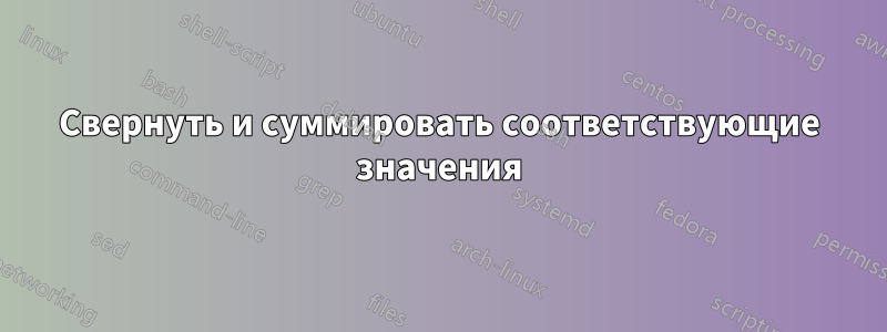 Свернуть и суммировать соответствующие значения