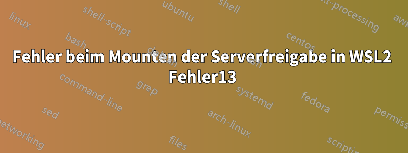 Fehler beim Mounten der Serverfreigabe in WSL2 Fehler13