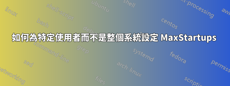 如何為特定使用者而不是整個系統設定 MaxStartups