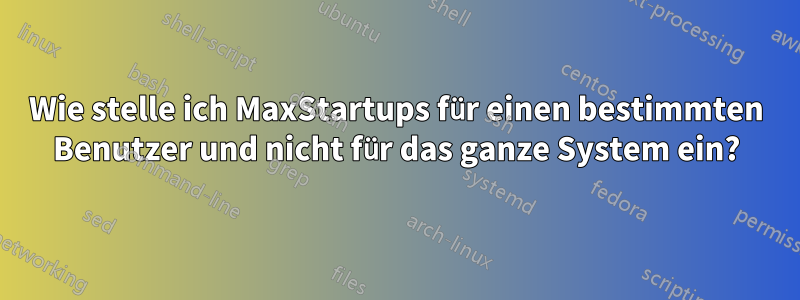 Wie stelle ich MaxStartups für einen bestimmten Benutzer und nicht für das ganze System ein?