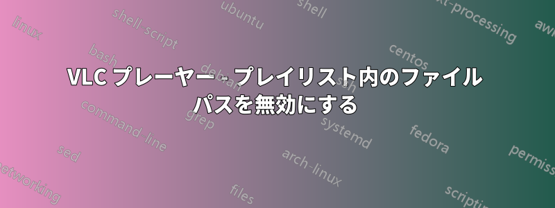 VLC プレーヤー - プレイリスト内のファイル パスを無効にする