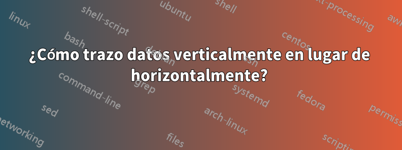 ¿Cómo trazo datos verticalmente en lugar de horizontalmente?