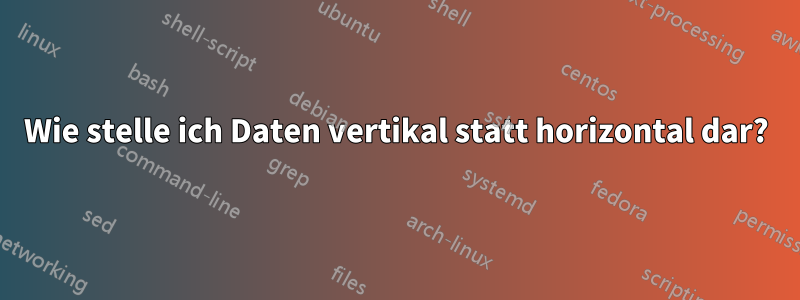 Wie stelle ich Daten vertikal statt horizontal dar?