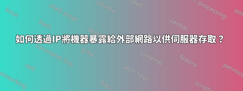 如何透過IP將機器暴露給外部網路以供伺服器存取？