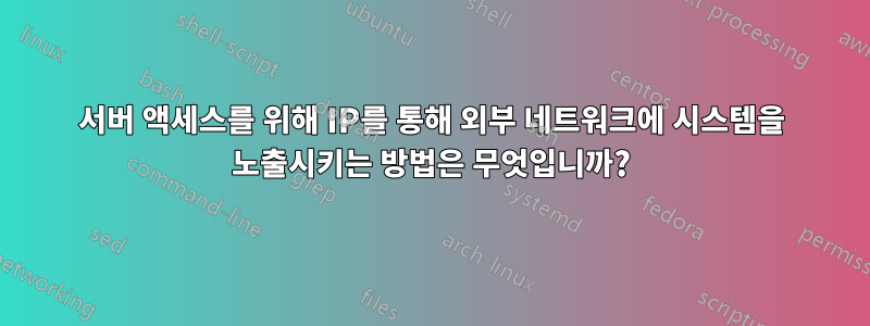 서버 액세스를 위해 IP를 통해 외부 네트워크에 시스템을 노출시키는 방법은 무엇입니까?