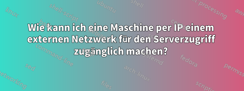 Wie kann ich eine Maschine per IP einem externen Netzwerk für den Serverzugriff zugänglich machen?