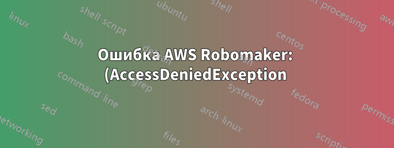 Ошибка AWS Robomaker: (AccessDeniedException) Пользователь: arn:aws:iam... не имеет прав на выполнение: robomaker:CreateSimulationJob