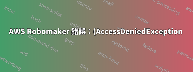 AWS Robomaker 錯誤:(AccessDeniedException) 使用者:arn:aws:iam... 無權執行:robomaker:CreateSimulationJob