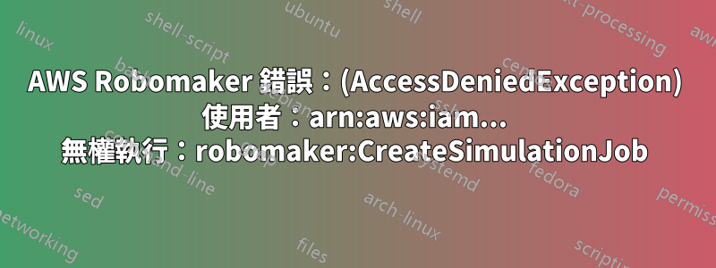 AWS Robomaker 錯誤：(AccessDeniedException) 使用者：arn:aws:iam... 無權執行：robomaker:CreateSimulationJob