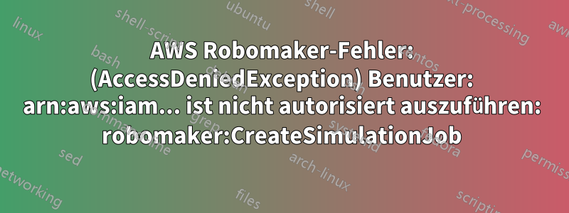 AWS Robomaker-Fehler: (AccessDeniedException) Benutzer: arn:aws:iam... ist nicht autorisiert auszuführen: robomaker:CreateSimulationJob