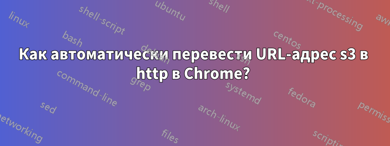 Как автоматически перевести URL-адрес s3 в http в Chrome?