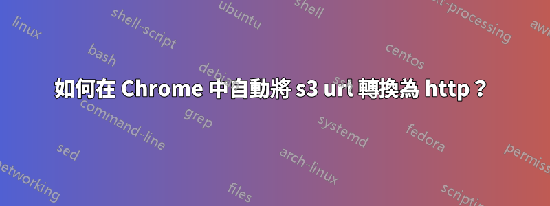 如何在 Chrome 中自動將 s3 url 轉換為 http？