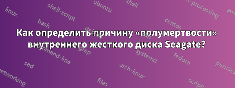 Как определить причину «полумертвости» внутреннего жесткого диска Seagate?