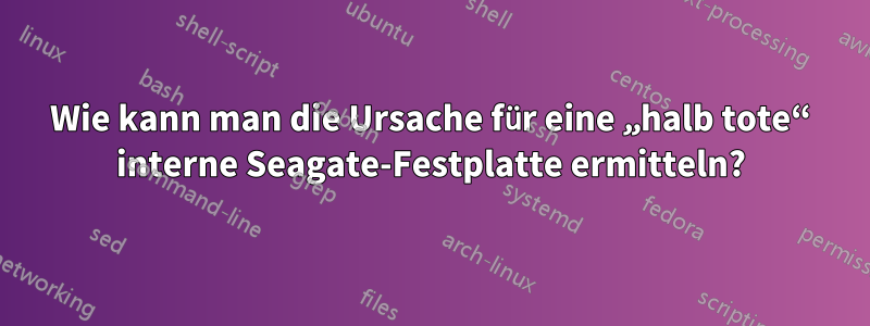 Wie kann man die Ursache für eine „halb tote“ interne Seagate-Festplatte ermitteln?