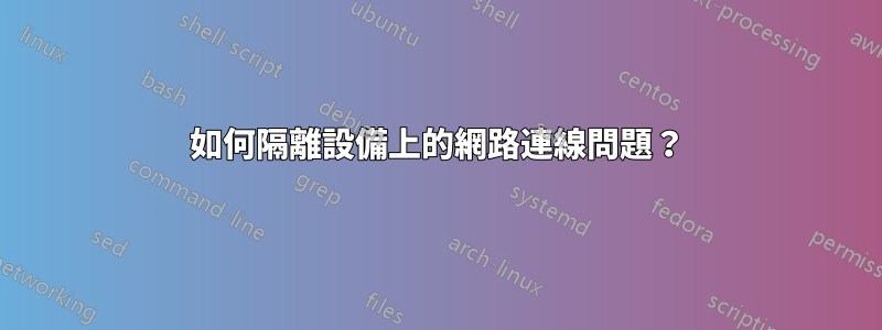 如何隔離設備上的網路連線問題？