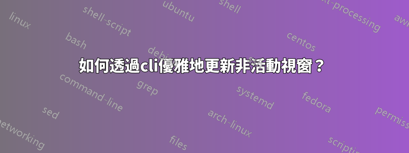 如何透過cli優雅地更新非活動視窗？