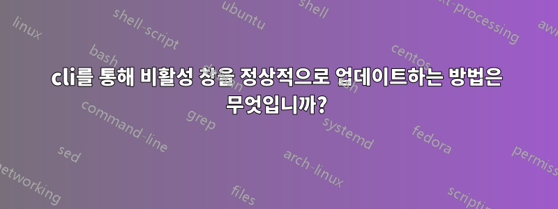 cli를 통해 비활성 창을 정상적으로 업데이트하는 방법은 무엇입니까?