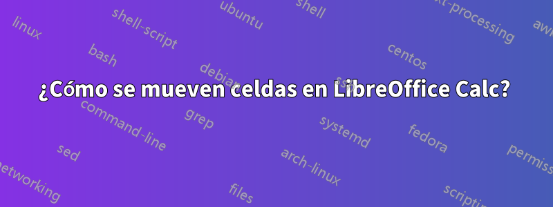 ¿Cómo se mueven celdas en LibreOffice Calc?