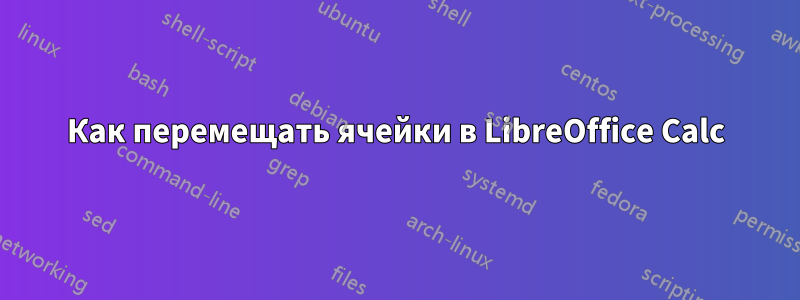 Как перемещать ячейки в LibreOffice Calc