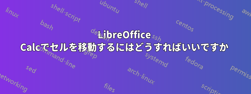 LibreOffice Calcでセルを移動するにはどうすればいいですか