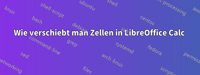 Wie verschiebt man Zellen in LibreOffice Calc