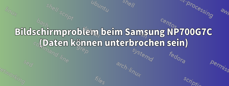 Bildschirmproblem beim Samsung NP700G7C (Daten können unterbrochen sein)