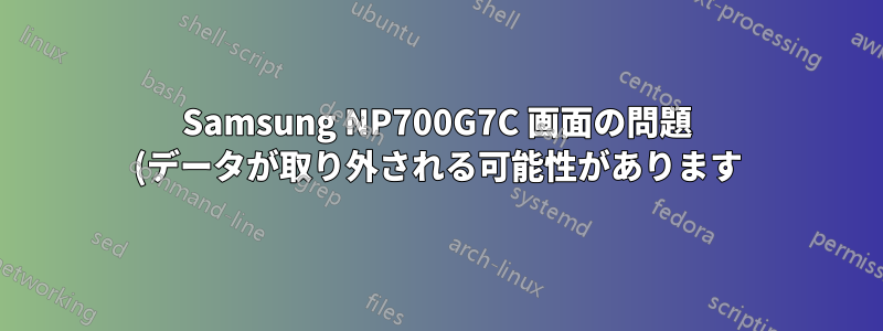 Samsung NP700G7C 画面の問題 (データが取り外される可能性があります)