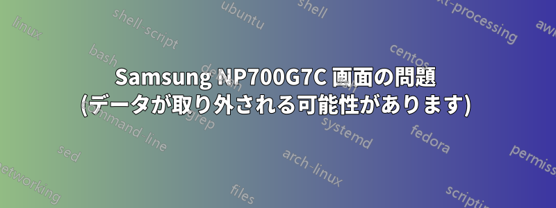 Samsung NP700G7C 画面の問題 (データが取り外される可能性があります)