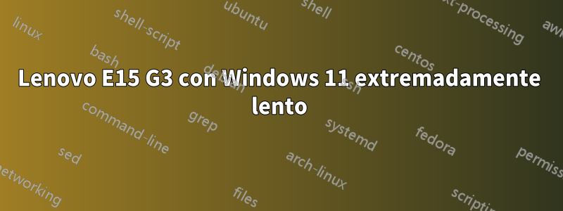 Lenovo E15 G3 con Windows 11 extremadamente lento