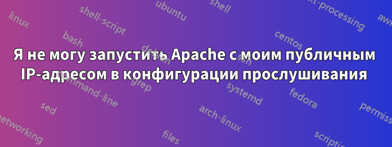 Я не могу запустить Apache с моим публичным IP-адресом в конфигурации прослушивания