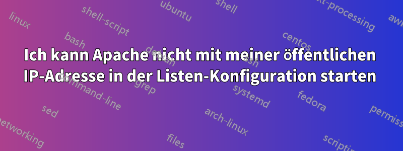 Ich kann Apache nicht mit meiner öffentlichen IP-Adresse in der Listen-Konfiguration starten