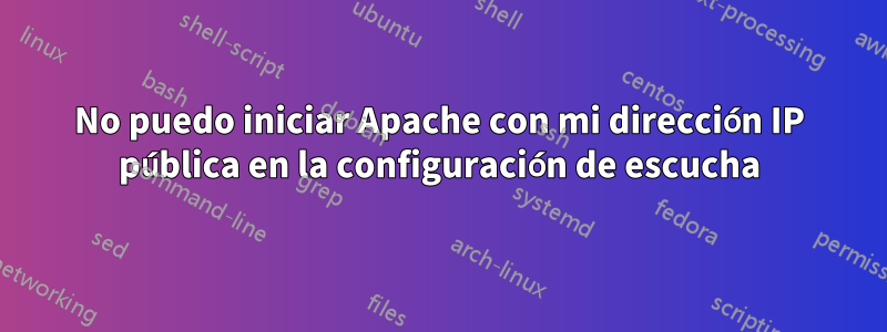 No puedo iniciar Apache con mi dirección IP pública en la configuración de escucha