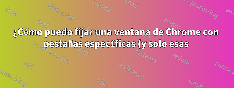 ¿Cómo puedo fijar una ventana de Chrome con pestañas específicas (y solo esas) a un escritorio MacOS Monterey?