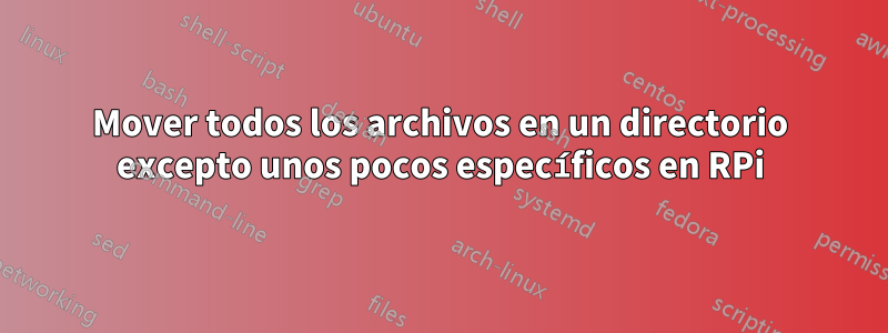 Mover todos los archivos en un directorio excepto unos pocos específicos en RPi