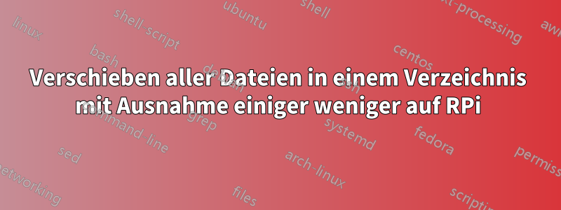 Verschieben aller Dateien in einem Verzeichnis mit Ausnahme einiger weniger auf RPi