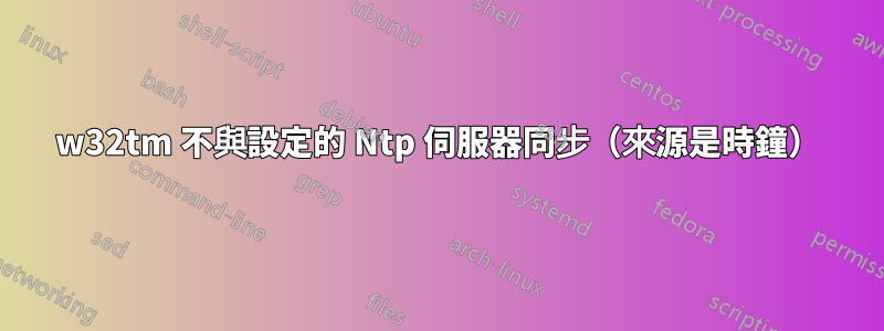 w32tm 不與設定的 Ntp 伺服器同步（來源是時鐘）