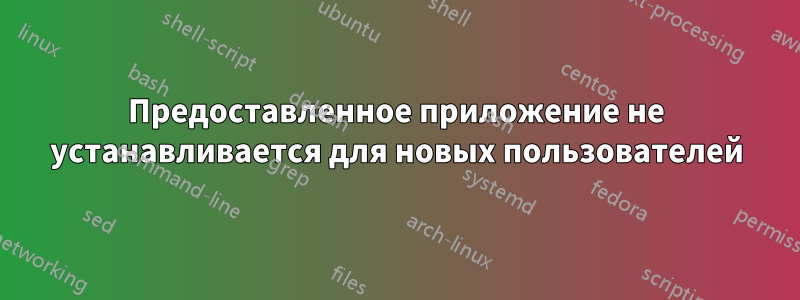 Предоставленное приложение не устанавливается для новых пользователей