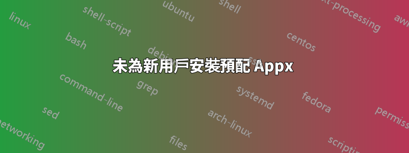 未為新用戶安裝預配 Appx