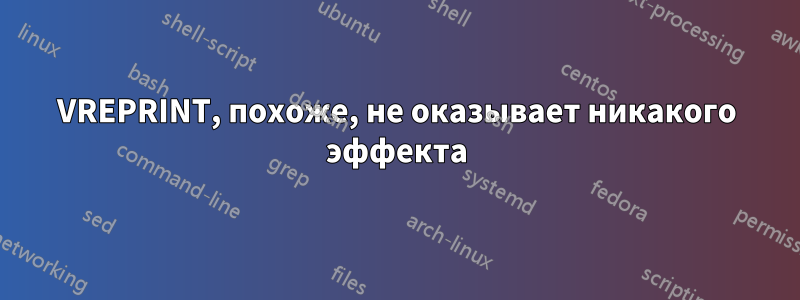 VREPRINT, похоже, не оказывает никакого эффекта