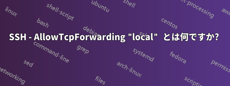 SSH - AllowTcpForwarding "local" とは何ですか?