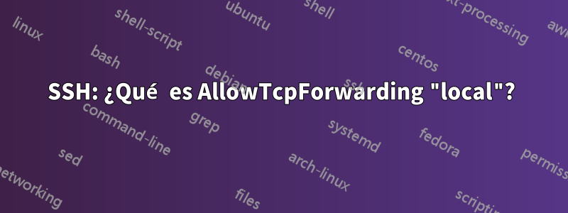 SSH: ¿Qué es AllowTcpForwarding "local"?