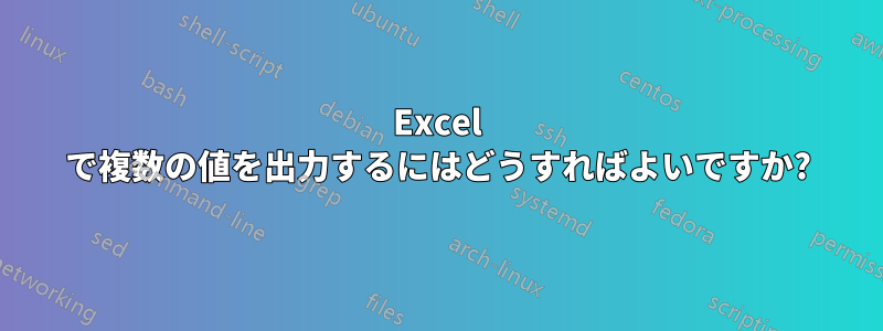 Excel で複数の値を出力するにはどうすればよいですか?