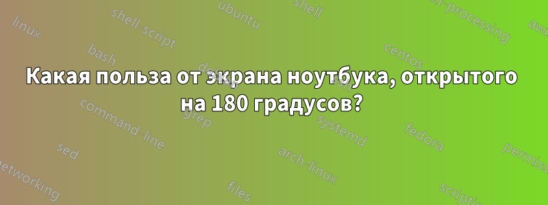 Какая польза от экрана ноутбука, открытого на 180 градусов?