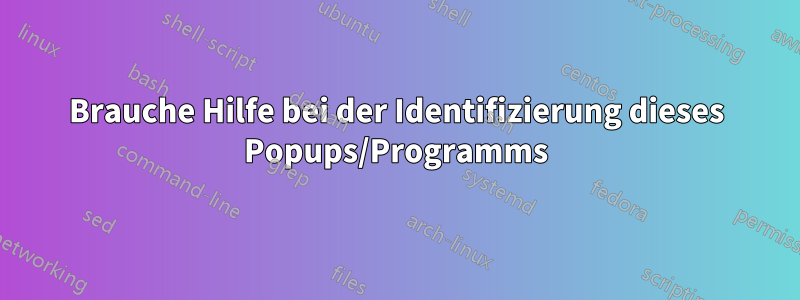 Brauche Hilfe bei der Identifizierung dieses Popups/Programms